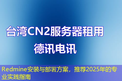 Redmine安裝與部署方案，推薦2025年的專業(yè)實(shí)踐指南