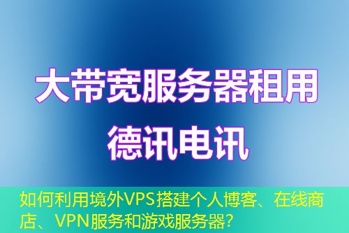 如何利用境外VPS搭建個(gè)人博客、在線商店、VPN服務(wù)和游戲服務(wù)器？