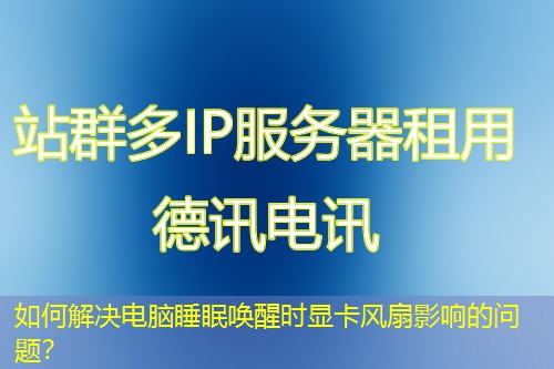 如何解決電腦睡眠喚醒時顯卡風(fēng)扇影響的問題？