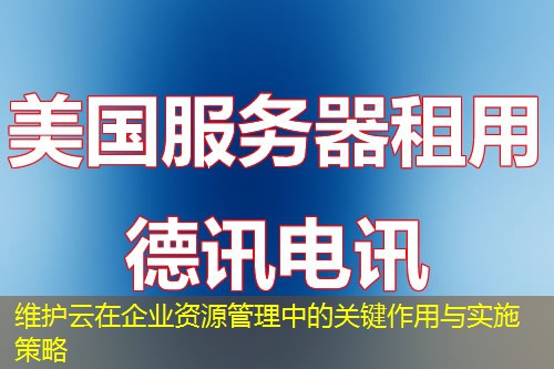 維護云在企業(yè)資源管理中的關鍵作用與實施策略
