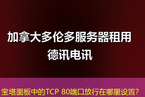 寶塔面板中的TCP 80端口放行在哪里設(shè)置？