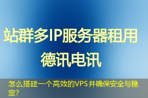 怎么搭建一個(gè)高效的VPS并確保安全與穩(wěn)定？