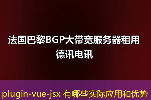 plugin-vue-jsx 有哪些實(shí)際應(yīng)用和優(yōu)勢