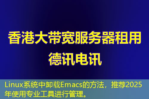 Linux系統(tǒng)中卸載Emacs的方法，推薦2025年使用專業(yè)工具進(jìn)行管理。