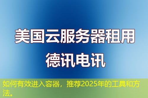 如何有效進(jìn)入容器，推薦2025年的工具和方法。