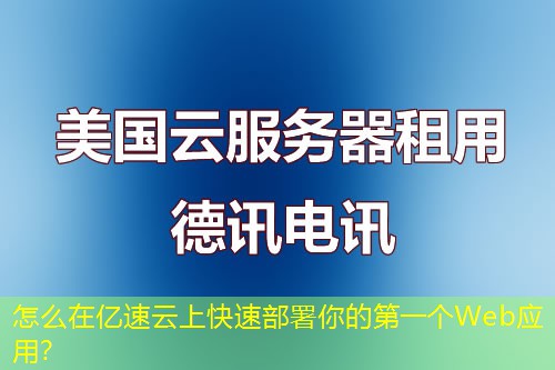 怎么在億速云上快速部署你的第一個(gè)Web應(yīng)用？