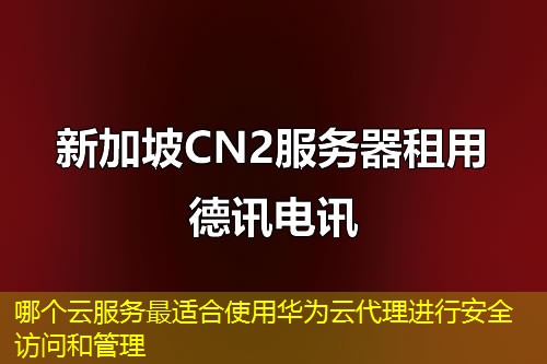 哪個云服務最適合使用華為云代理進行安全訪問和管理