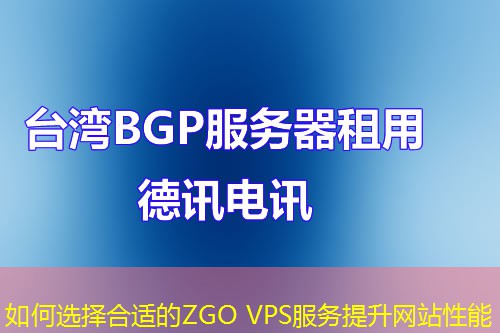 如何選擇合適的ZGO VPS服務提升網(wǎng)站性能