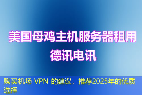 購(gòu)買機(jī)場(chǎng) VPN 的建議，推薦2025年的優(yōu)質(zhì)選擇