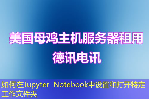 如何在Jupyter Notebook中設置和打開特定工作文件夾