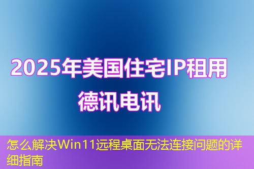 怎么解決Win11遠(yuǎn)程桌面無(wú)法連接問(wèn)題的詳細(xì)指南