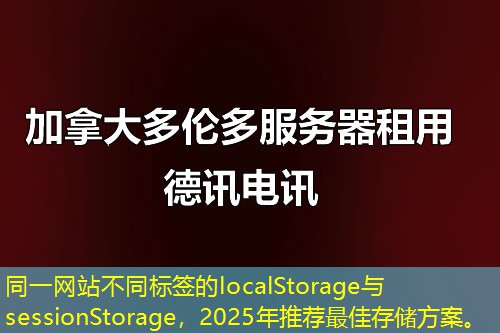 同一網(wǎng)站不同標簽的localStorage與sessionStorage，2025年推薦最佳存儲方案。