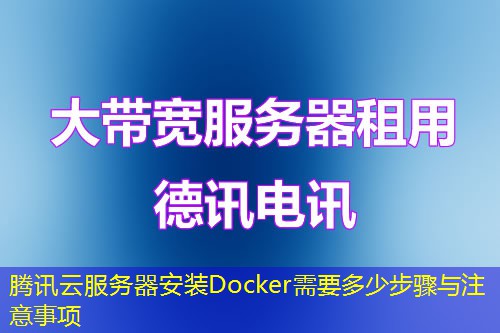 騰訊云服務(wù)器安裝Docker需要多少步驟與注意事項