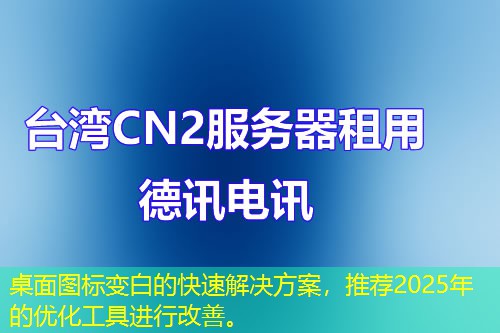 桌面圖標(biāo)變白的快速解決方案，推薦2025年的優(yōu)化工具進(jìn)行改善。