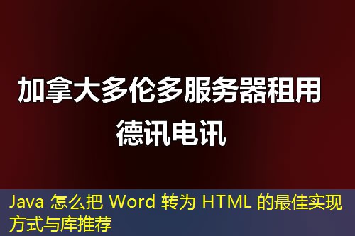 Java 怎么把 Word 轉(zhuǎn)為 HTML 的最佳實現(xiàn)方式與庫推薦