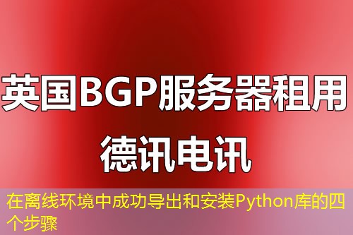 在離線環(huán)境中成功導(dǎo)出和安裝Python庫的四個(gè)步驟