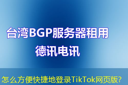 怎么方便快捷地登錄TikTok網(wǎng)頁版？