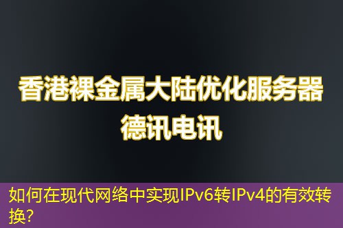 如何在現(xiàn)代網(wǎng)絡(luò)中實(shí)現(xiàn)IPv6轉(zhuǎn)IPv4的有效轉(zhuǎn)換？