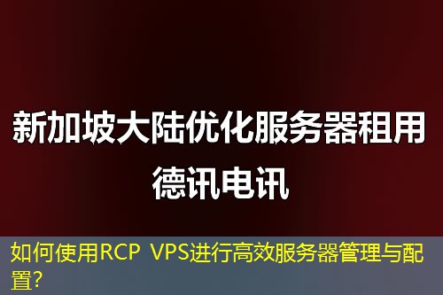 如何使用RCP VPS進(jìn)行高效服務(wù)器管理與配置？