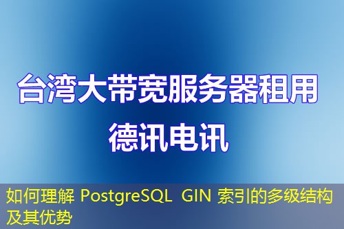 如何理解 PostgreSQL GIN 索引的多級結(jié)構(gòu)及其優(yōu)勢