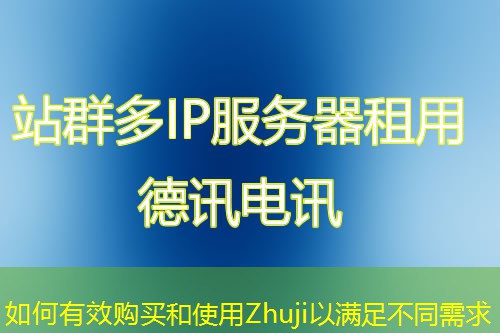 如何有效購(gòu)買和使用Zhuji以滿足不同需求