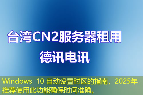 Windows 10 自動設(shè)置時(shí)區(qū)的指南，2025年推薦使用此功能確保時(shí)間準(zhǔn)確。