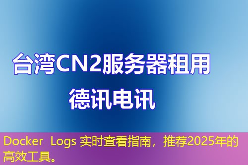 Docker Logs 實時查看指南，推薦2025年的高效工具。