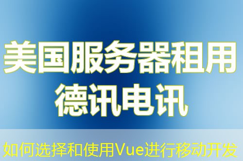 如何選擇和使用Vue進(jìn)行移動開發(fā)