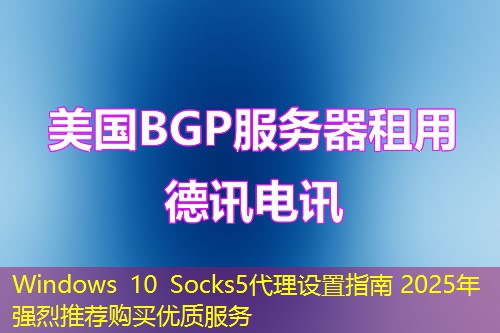 Windows 10 Socks5代理設(shè)置指南 2025年強(qiáng)烈推薦購(gòu)買(mǎi)優(yōu)質(zhì)服務(wù)