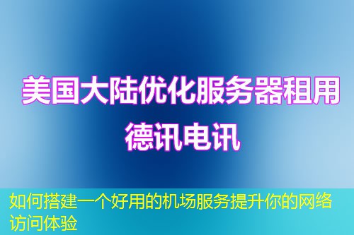 如何搭建一個(gè)好用的機(jī)場服務(wù)提升你的網(wǎng)絡(luò)訪問體驗(yàn)
