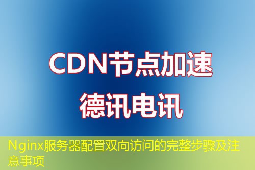 Nginx服務器配置雙向訪問的完整步驟及注意事項