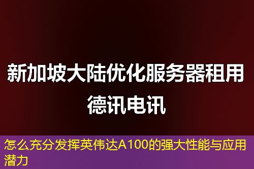 怎么充分發(fā)揮英偉達A100的強大性能與應(yīng)用潛力