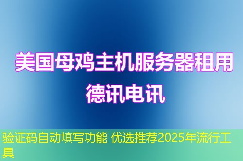 驗證碼自動填寫功能 優(yōu)選推薦2025年流行工具