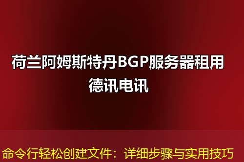 命令行輕松創(chuàng)建文件：詳細(xì)步驟與實用技巧