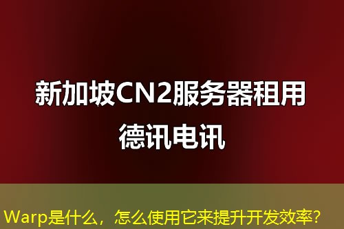 Warp是什么，怎么使用它來(lái)提升開發(fā)效率？