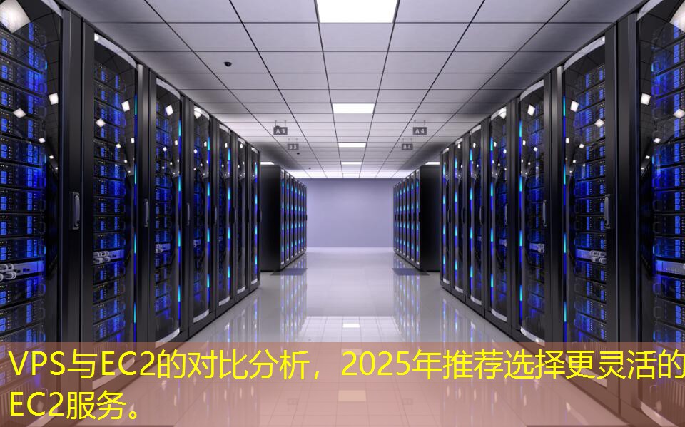 VPS與EC2的對比分析，2025年推薦選擇更靈活的EC2服務(wù)。