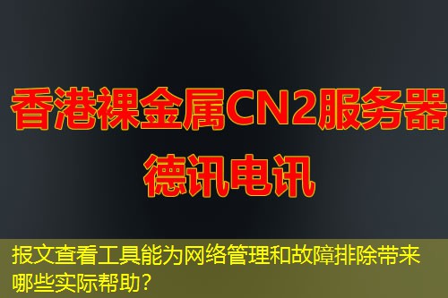 報文查看工具能為網(wǎng)絡管理和故障排除帶來哪些實際幫助？