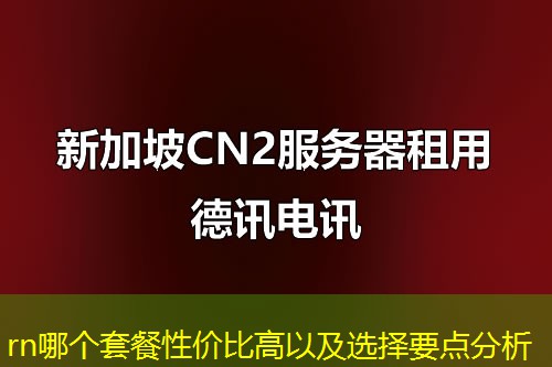 rn哪個套餐性價比高以及選擇要點(diǎn)分析