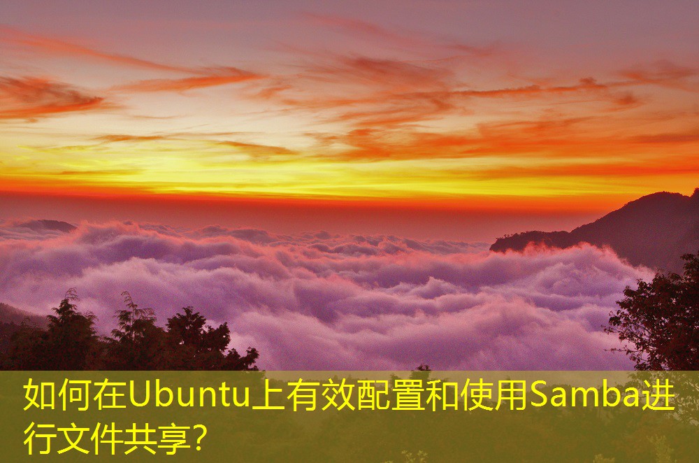 如何在Ubuntu上有效配置和使用Samba進(jìn)行文件共享？