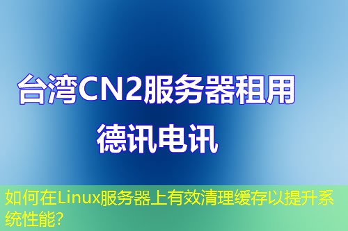 如何在Linux服務(wù)器上有效清理緩存以提升系統(tǒng)性能？