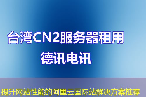 提升網(wǎng)站性能的阿里云國(guó)際站解決方案推薦