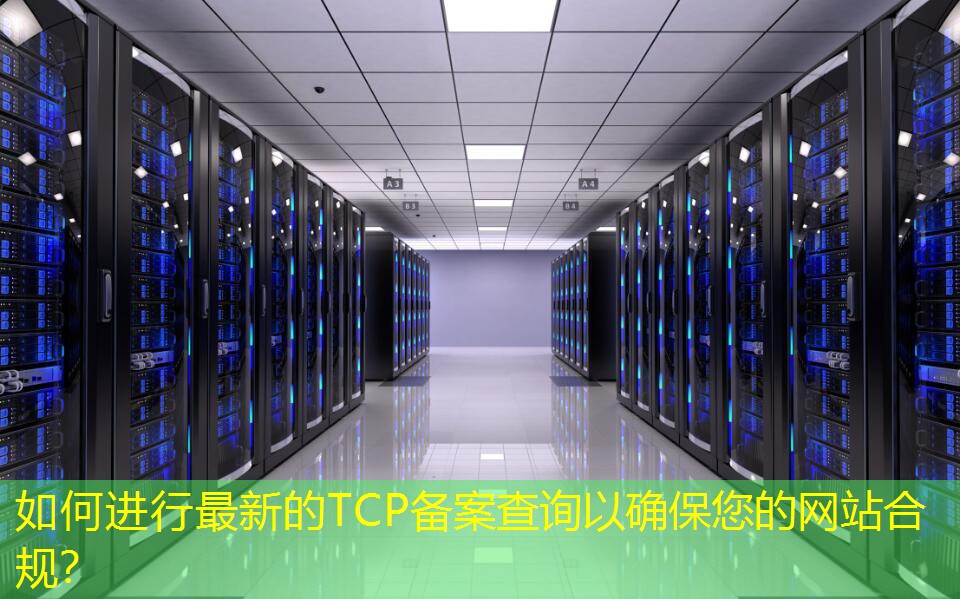 如何進(jìn)行最新的TCP備案查詢以確保您的網(wǎng)站合規(guī)？