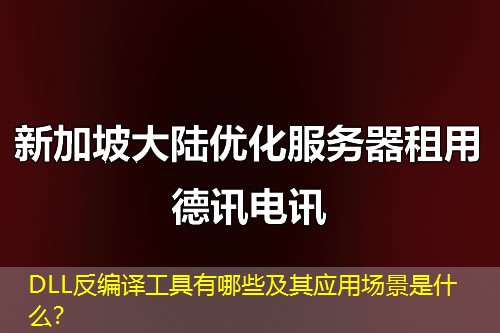 DLL反編譯工具有哪些及其應(yīng)用場(chǎng)景是什么？