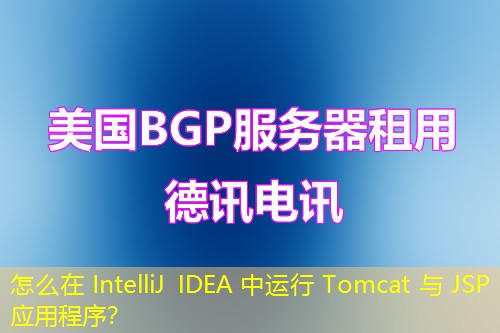 怎么在 IntelliJ IDEA 中運行 Tomcat 與 JSP 應(yīng)用程序？